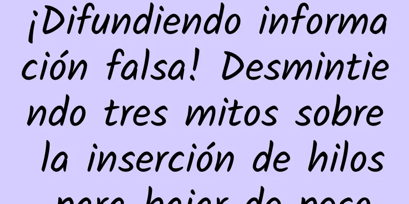¡Difundiendo información falsa! Desmintiendo tres mitos sobre la inserción de hilos para bajar de peso
