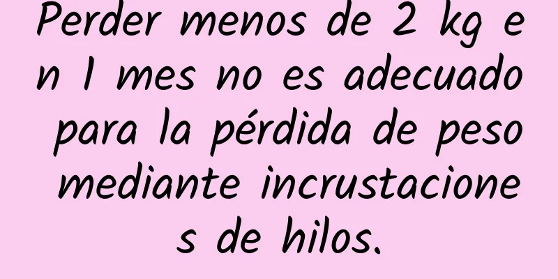 Perder menos de 2 kg en 1 mes no es adecuado para la pérdida de peso mediante incrustaciones de hilos.