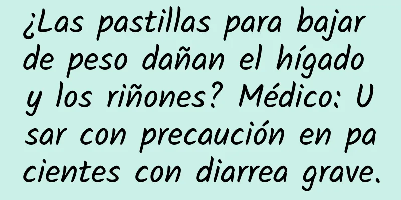 ¿Las pastillas para bajar de peso dañan el hígado y los riñones? Médico: Usar con precaución en pacientes con diarrea grave.