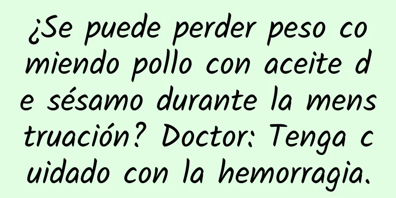 ¿Se puede perder peso comiendo pollo con aceite de sésamo durante la menstruación? Doctor: Tenga cuidado con la hemorragia.