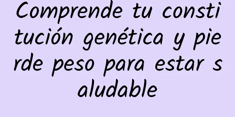 Comprende tu constitución genética y pierde peso para estar saludable