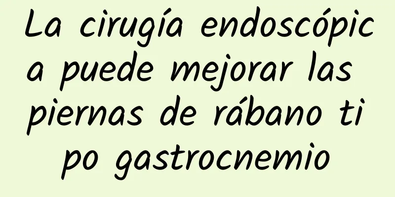 La cirugía endoscópica puede mejorar las piernas de rábano tipo gastrocnemio