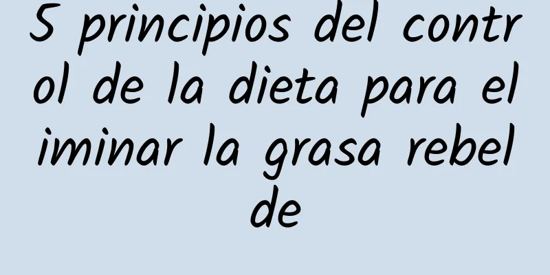 5 principios del control de la dieta para eliminar la grasa rebelde