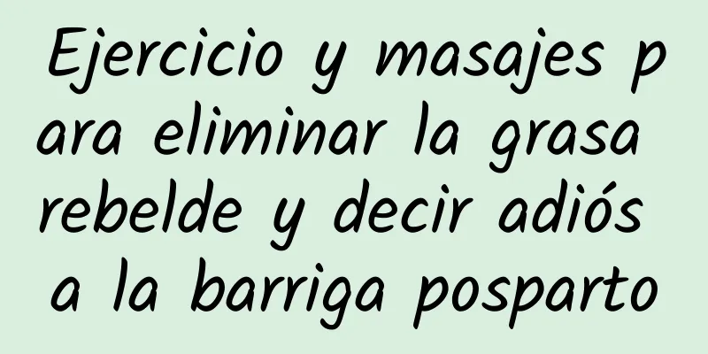 Ejercicio y masajes para eliminar la grasa rebelde y decir adiós a la barriga posparto
