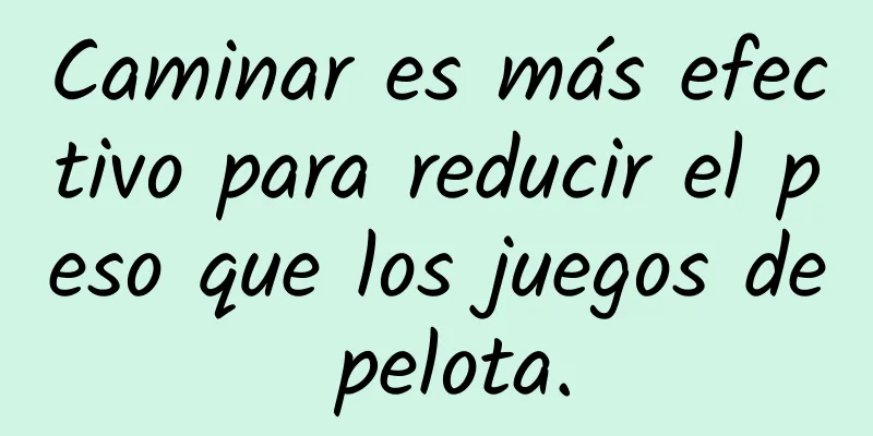 Caminar es más efectivo para reducir el peso que los juegos de pelota.