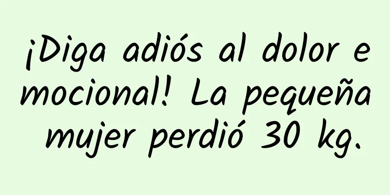 ¡Diga adiós al dolor emocional! La pequeña mujer perdió 30 kg.