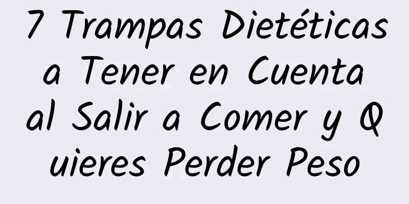 7 Trampas Dietéticas a Tener en Cuenta al Salir a Comer y Quieres Perder Peso