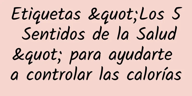 Etiquetas "Los 5 Sentidos de la Salud" para ayudarte a controlar las calorías