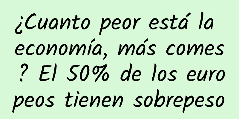 ¿Cuanto peor está la economía, más comes? El 50% de los europeos tienen sobrepeso