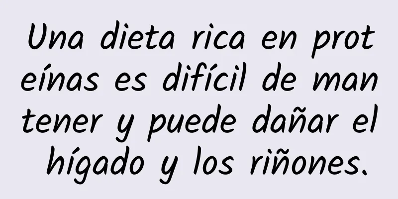 Una dieta rica en proteínas es difícil de mantener y puede dañar el hígado y los riñones.