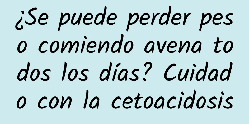 ¿Se puede perder peso comiendo avena todos los días? Cuidado con la cetoacidosis