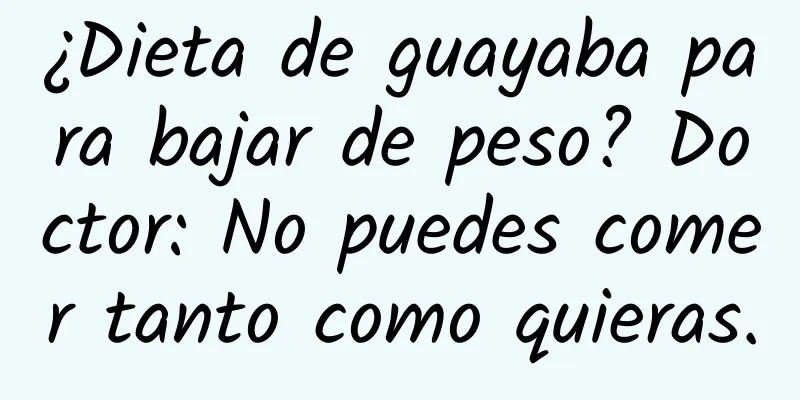¿Dieta de guayaba para bajar de peso? Doctor: No puedes comer tanto como quieras.