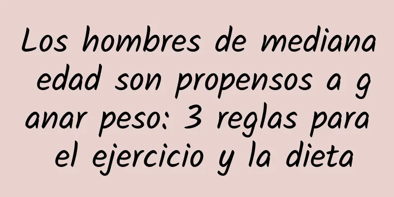 Los hombres de mediana edad son propensos a ganar peso: 3 reglas para el ejercicio y la dieta