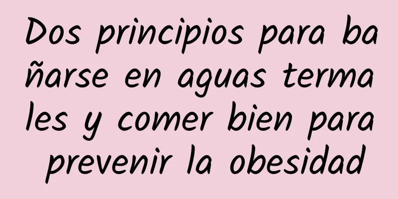 Dos principios para bañarse en aguas termales y comer bien para prevenir la obesidad
