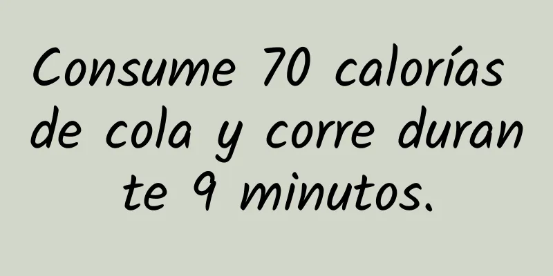 Consume 70 calorías de cola y corre durante 9 minutos.