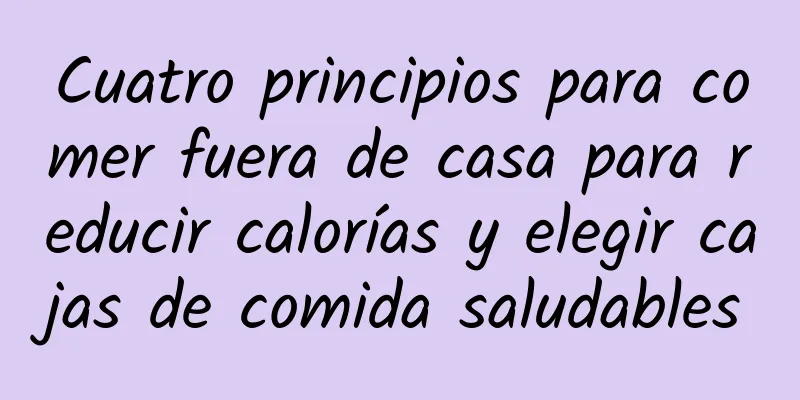 Cuatro principios para comer fuera de casa para reducir calorías y elegir cajas de comida saludables