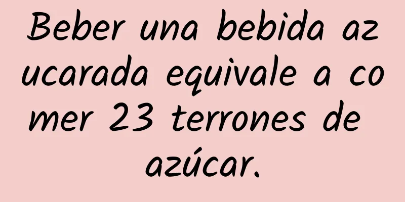 Beber una bebida azucarada equivale a comer 23 terrones de azúcar.