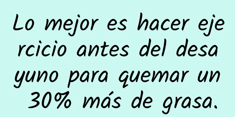 Lo mejor es hacer ejercicio antes del desayuno para quemar un 30% más de grasa.