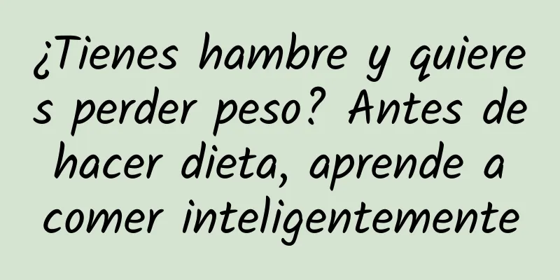 ¿Tienes hambre y quieres perder peso? Antes de hacer dieta, aprende a comer inteligentemente