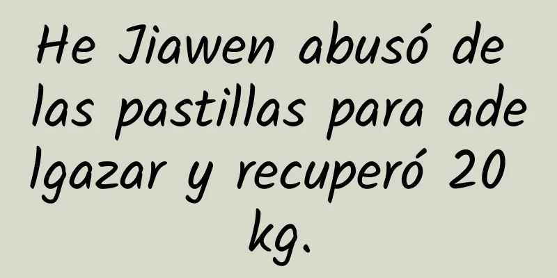 He Jiawen abusó de las pastillas para adelgazar y recuperó 20 kg.