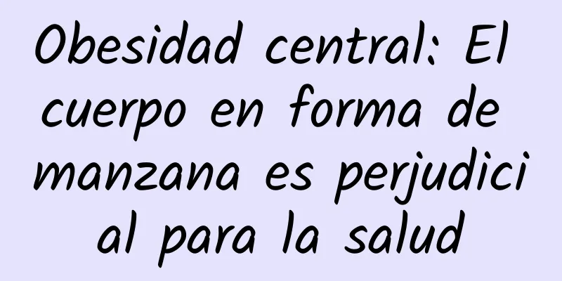 Obesidad central: El cuerpo en forma de manzana es perjudicial para la salud