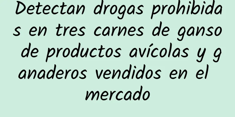 Detectan drogas prohibidas en tres carnes de ganso de productos avícolas y ganaderos vendidos en el mercado