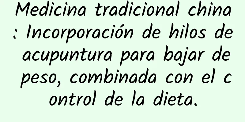 Medicina tradicional china: Incorporación de hilos de acupuntura para bajar de peso, combinada con el control de la dieta.