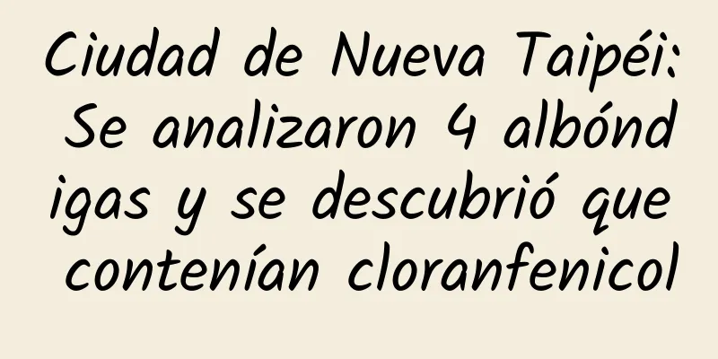 Ciudad de Nueva Taipéi: Se analizaron 4 albóndigas y se descubrió que contenían cloranfenicol