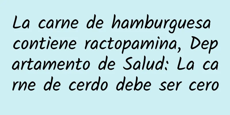 La carne de hamburguesa contiene ractopamina, Departamento de Salud: La carne de cerdo debe ser cero