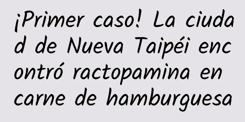 ¡Primer caso! La ciudad de Nueva Taipéi encontró ractopamina en carne de hamburguesa