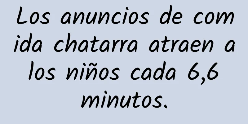 Los anuncios de comida chatarra atraen a los niños cada 6,6 minutos.