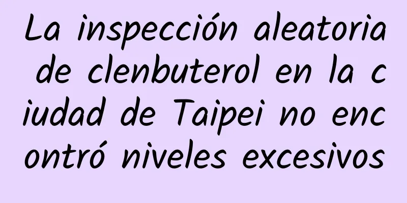 La inspección aleatoria de clenbuterol en la ciudad de Taipei no encontró niveles excesivos
