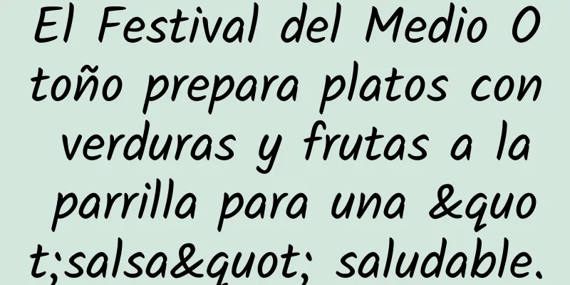 El Festival del Medio Otoño prepara platos con verduras y frutas a la parrilla para una "salsa" saludable.