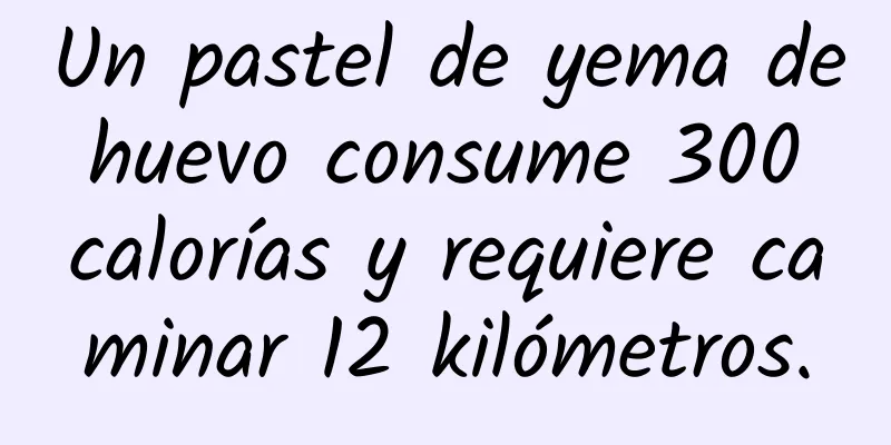 Un pastel de yema de huevo consume 300 calorías y requiere caminar 12 kilómetros.