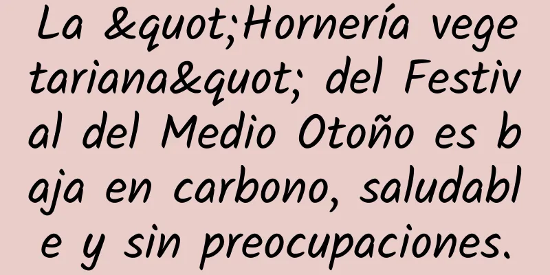 La "Hornería vegetariana" del Festival del Medio Otoño es baja en carbono, saludable y sin preocupaciones.