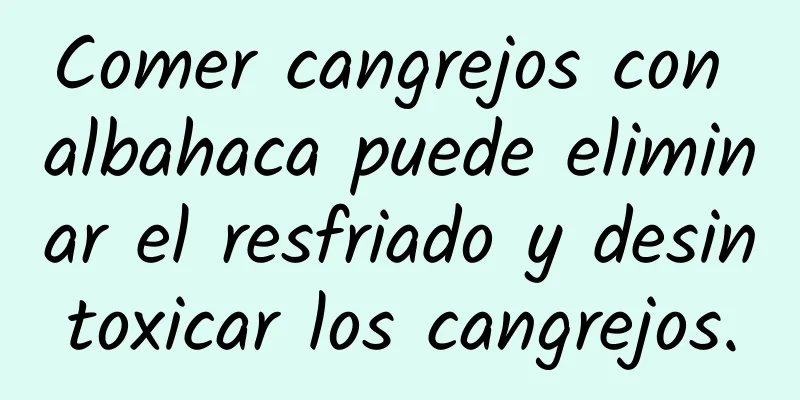 Comer cangrejos con albahaca puede eliminar el resfriado y desintoxicar los cangrejos.
