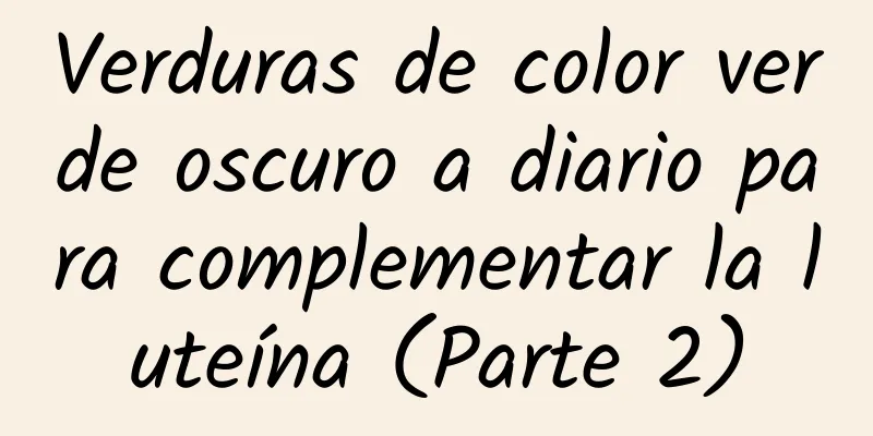 Verduras de color verde oscuro a diario para complementar la luteína (Parte 2)
