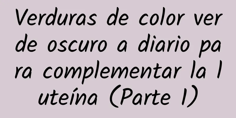 Verduras de color verde oscuro a diario para complementar la luteína (Parte 1)