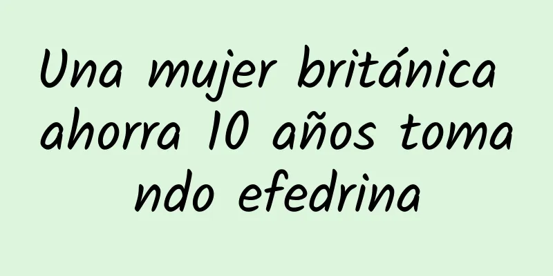 Una mujer británica ahorra 10 años tomando efedrina