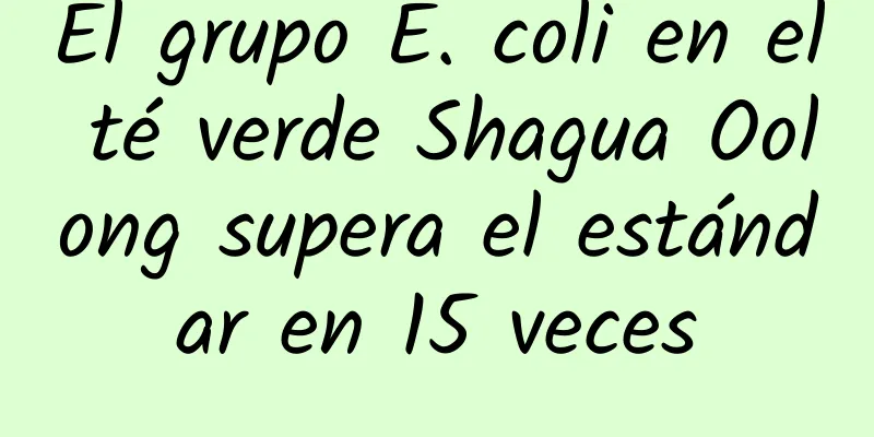 El grupo E. coli en el té verde Shagua Oolong supera el estándar en 15 veces