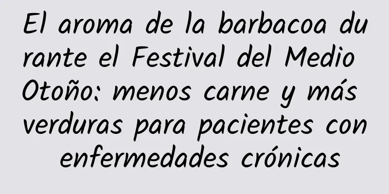 El aroma de la barbacoa durante el Festival del Medio Otoño: menos carne y más verduras para pacientes con enfermedades crónicas