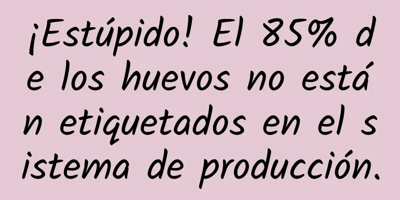 ¡Estúpido! El 85% de los huevos no están etiquetados en el sistema de producción.