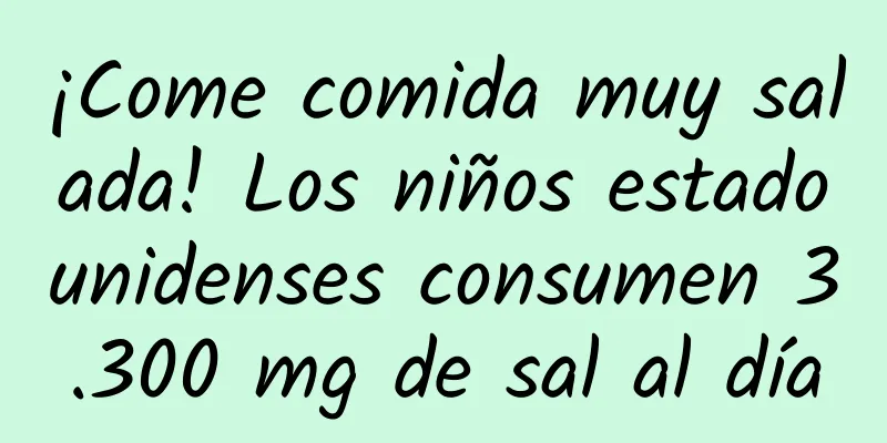 ¡Come comida muy salada! Los niños estadounidenses consumen 3.300 mg de sal al día