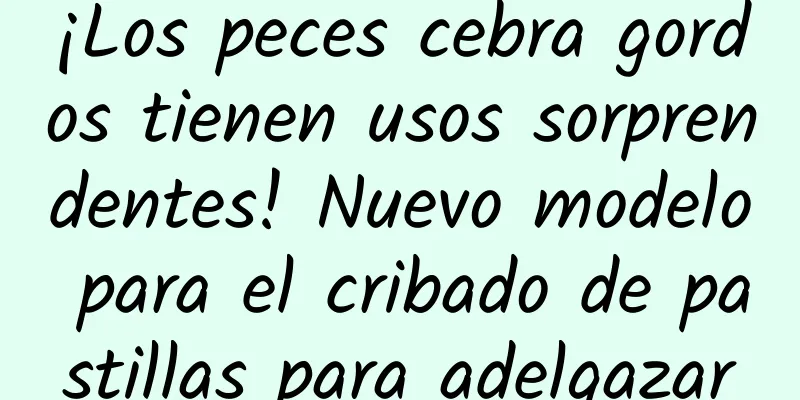 ¡Los peces cebra gordos tienen usos sorprendentes! Nuevo modelo para el cribado de pastillas para adelgazar