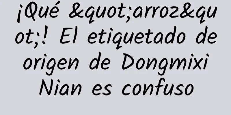 ¡Qué "arroz"! El etiquetado de origen de Dongmixi Nian es confuso