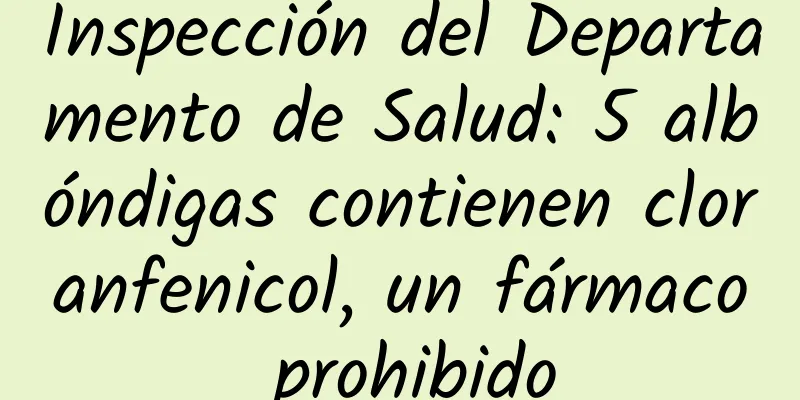 Inspección del Departamento de Salud: 5 albóndigas contienen cloranfenicol, un fármaco prohibido