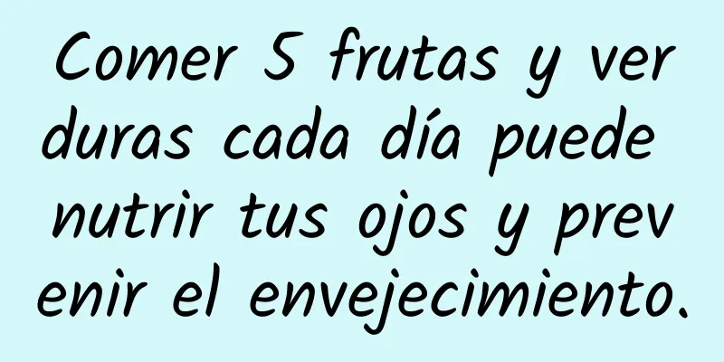 Comer 5 frutas y verduras cada día puede nutrir tus ojos y prevenir el envejecimiento.