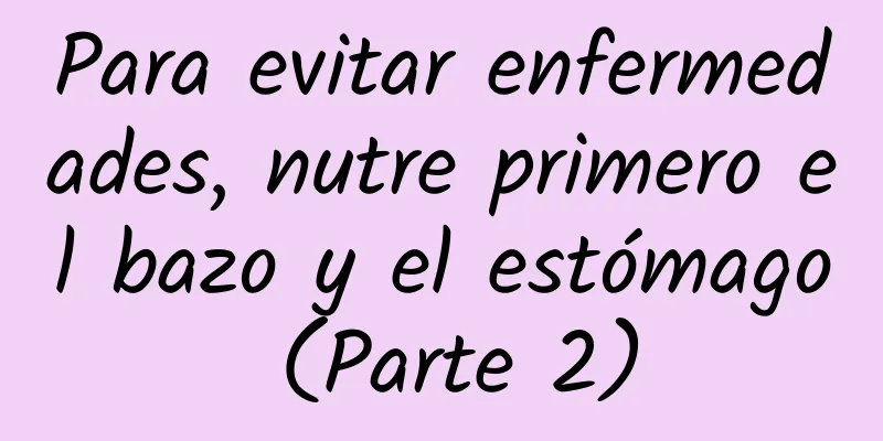 Para evitar enfermedades, nutre primero el bazo y el estómago (Parte 2)