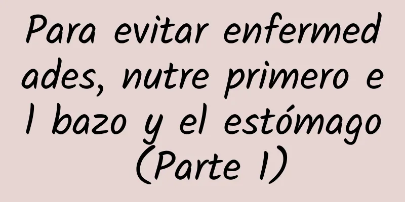Para evitar enfermedades, nutre primero el bazo y el estómago (Parte 1)
