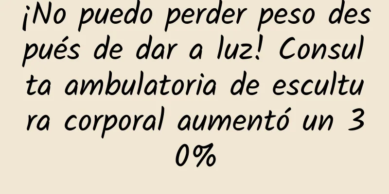 ¡No puedo perder peso después de dar a luz! Consulta ambulatoria de escultura corporal aumentó un 30%